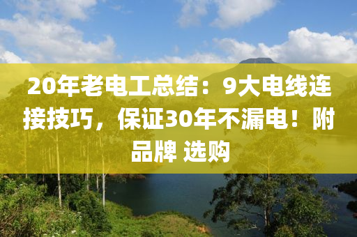 20年老电工总结：9大电线连接技巧，保证30年不漏电！附品牌 选购