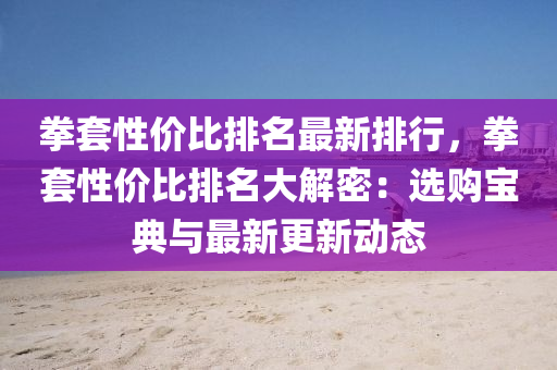 拳套性价比排名最新排行，拳套性价比排名大解密：选购宝典与最新更新动态