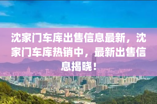 沈家门车库出售信息最新，沈家门车库热销中，最新出售信息揭晓！