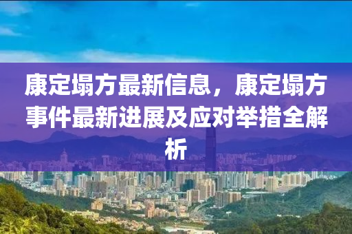 康定塌方最新信息，康定塌方事件最新进展及应对举措全解析