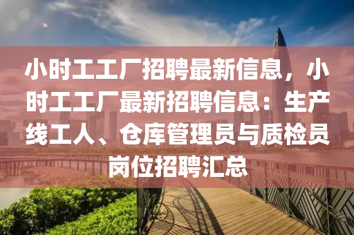小时工工厂招聘最新信息，小时工工厂最新招聘信息：生产线工人、仓库管理员与质检员岗位招聘汇总