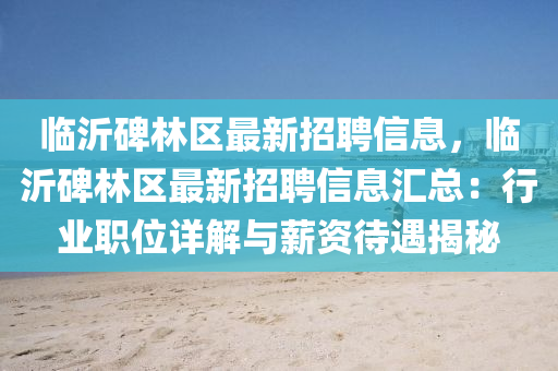 临沂碑林区最新招聘信息，临沂碑林区最新招聘信息汇总：行业职位详解与薪资待遇揭秘