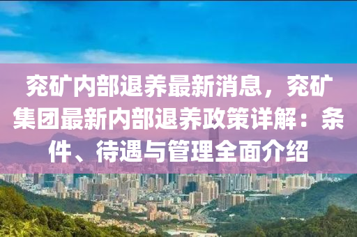 兖矿内部退养最新消息，兖矿集团最新内部退养政策详解：条件、待遇与管理全面介绍
