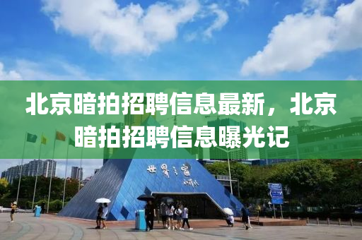 北京暗拍招聘信息最新，北京暗拍招聘信息曝光记
