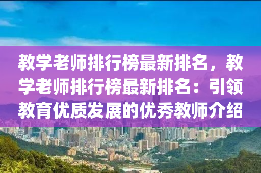 教学老师排行榜最新排名，教学老师排行榜最新排名：引领教育优质发展的优秀教师介绍