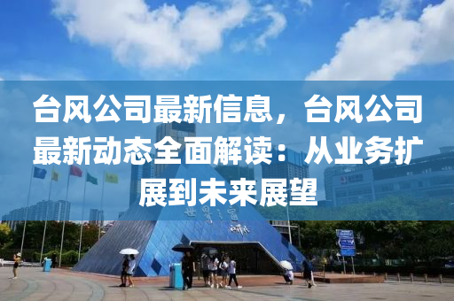 台风公司最新信息，台风公司最新动态全面解读：从业务扩展到未来展望