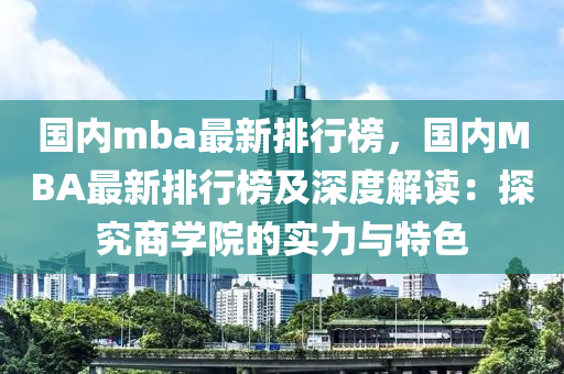 国内mba最新排行榜，国内MBA最新排行榜及深度解读：探究商学院的实力与特色