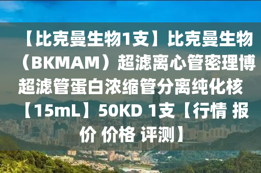 【比克曼生物1支】比克曼生物（BKMAM）超滤离心管密理博超滤管蛋白浓缩管分离纯化核 【15mL】50KD 1支【行情 报价 价格 评测】