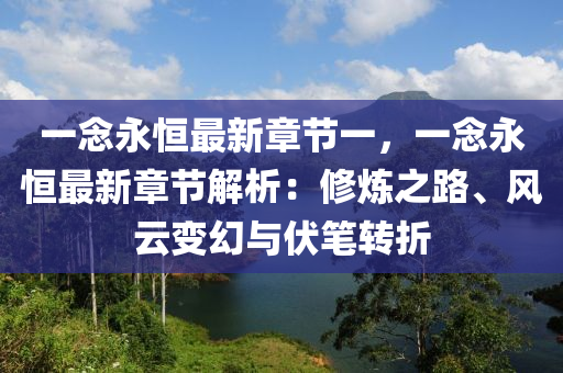 一念永恒最新章节一，一念永恒最新章节解析：修炼之路、风云变幻与伏笔转折