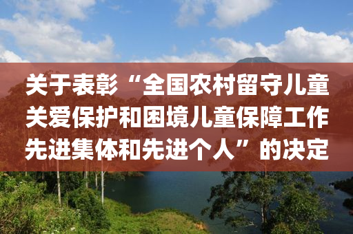 关于表彰“全国农村留守儿童关爱保护和困境儿童保障工作先进集体和先进个人”的决定