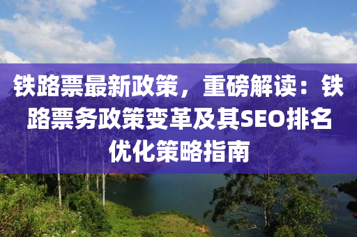 铁路票最新政策，重磅解读：铁路票务政策变革及其SEO排名优化策略指南