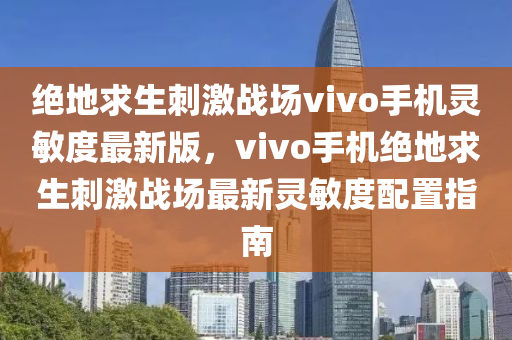 绝地求生刺激战场vivo手机灵敏度最新版，vivo手机绝地求生刺激战场最新灵敏度配置指南