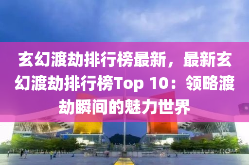 玄幻渡劫排行榜最新，最新玄幻渡劫排行榜Top 10：领略渡劫瞬间的魅力世界