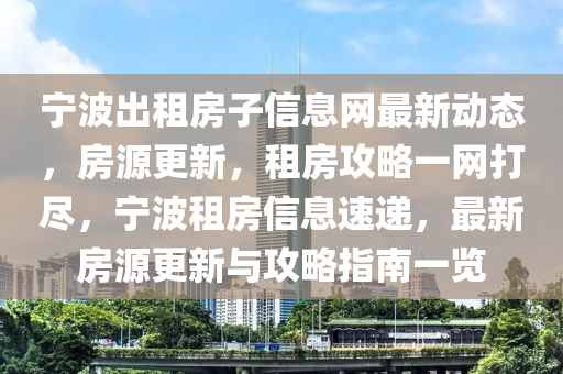 宁波出租房子信息网最新动态，房源更新，租房攻略一网打尽，宁波租房信息速递，最新房源更新与攻略指南一览