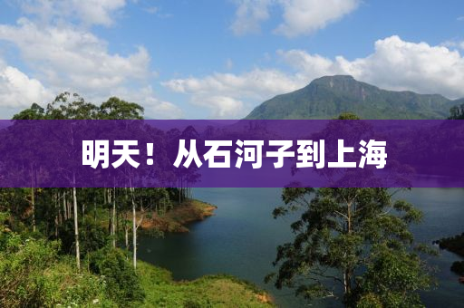 明天！从石河子到上海