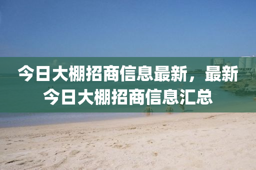 今日大棚招商信息最新，最新今日大棚招商信息汇总