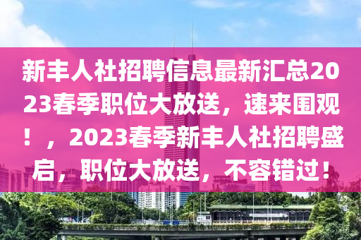 新丰人社招聘信息最新汇总2023春季职位大放送，速来围观！，2023春季新丰人社招聘盛启，职位大放送，不容错过！