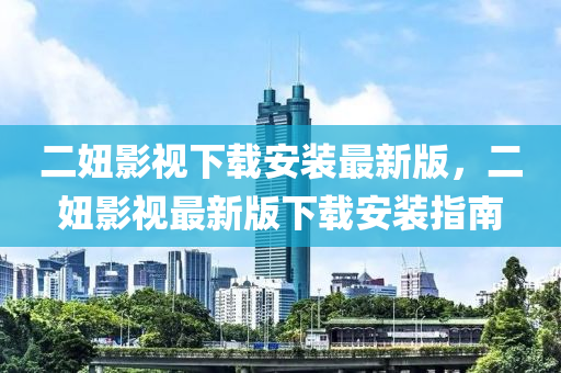 二妞影视下载安装最新版，二妞影视最新版下载安装指南