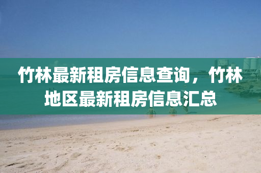 竹林最新租房信息查询，竹林地区最新租房信息汇总