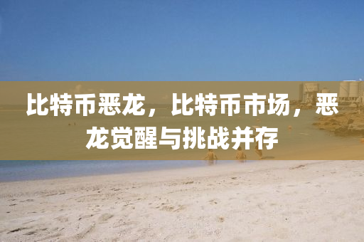 比特币恶龙，比特币市场，恶龙觉醒与挑战并存