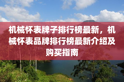 机械怀表牌子排行榜最新，机械怀表品牌排行榜最新介绍及购买指南