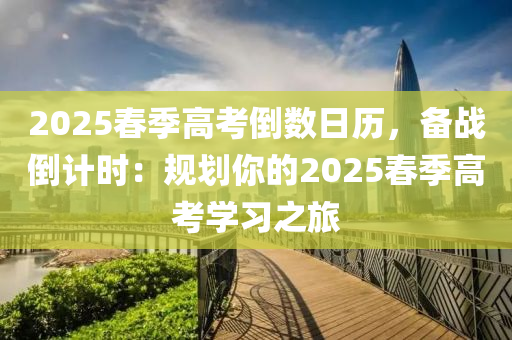2025春季高考倒数日历，备战倒计时：规划你的2025春季高考学习之旅