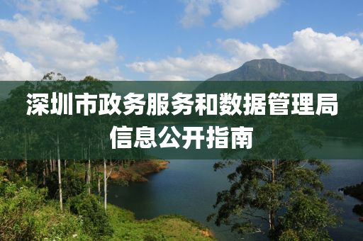 深圳市政务服务和数据管理局信息公开指南