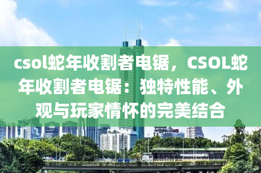 csol蛇年收割者电锯，CSOL蛇年收割者电锯：独特性能、外观与玩家情怀的完美结合