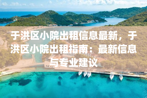 于洪区小院出租信息最新，于洪区小院出租指南：最新信息与专业建议