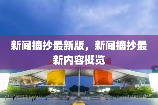 新闻摘抄最新版，新闻摘抄最新内容概览