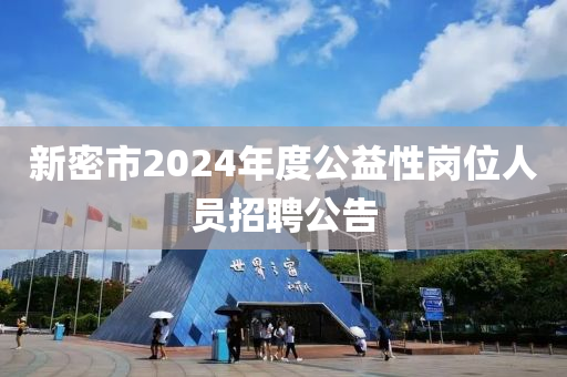 新密市2024年度公益性岗位人员招聘公告