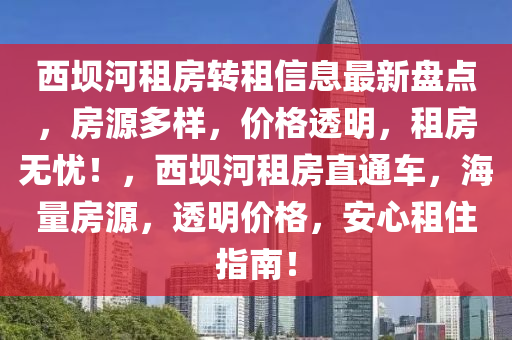西坝河租房转租信息最新盘点，房源多样，价格透明，租房无忧！，西坝河租房直通车，海量房源，透明价格，安心租住指南！
