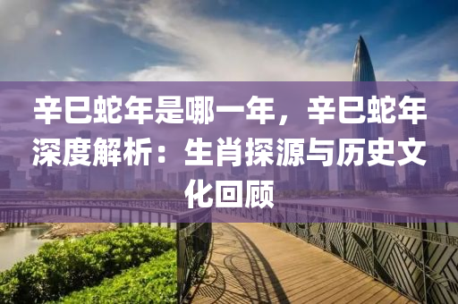 辛巳蛇年是哪一年，辛巳蛇年深度解析：生肖探源与历史文化回顾