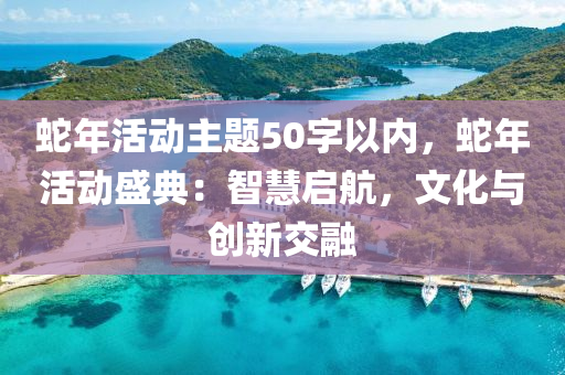 蛇年活动主题50字以内，蛇年活动盛典：智慧启航，文化与创新交融