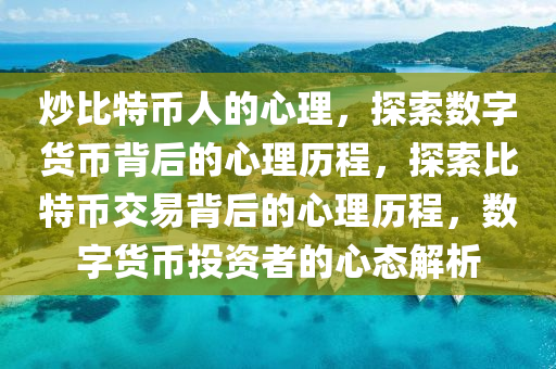 炒比特币人的心理，探索数字货币背后的心理历程，探索比特币交易背后的心理历程，数字货币投资者的心态解析