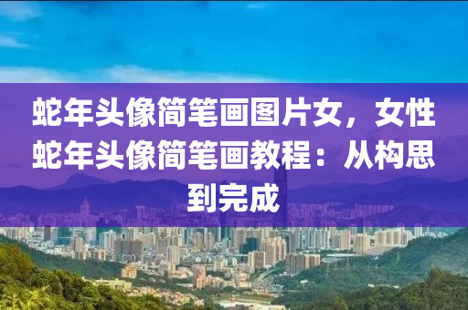 蛇年头像简笔画图片女，女性蛇年头像简笔画教程：从构思到完成
