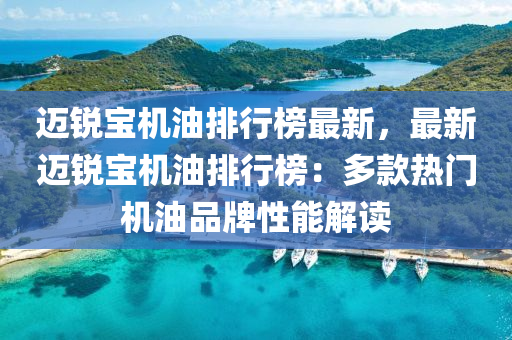 迈锐宝机油排行榜最新，最新迈锐宝机油排行榜：多款热门机油品牌性能解读