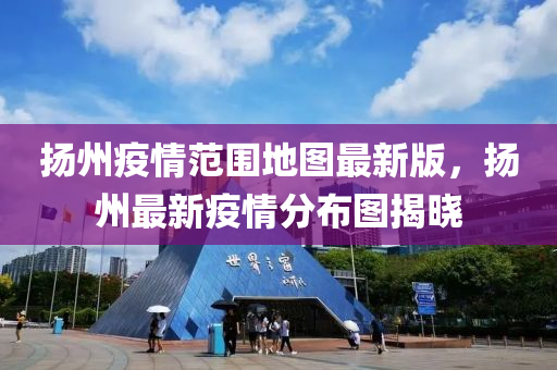扬州疫情范围地图最新版，扬州最新疫情分布图揭晓