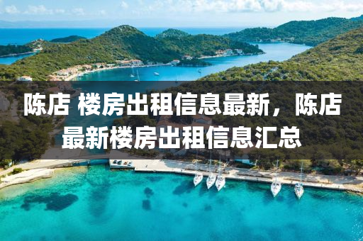 陈店 楼房出租信息最新，陈店最新楼房出租信息汇总