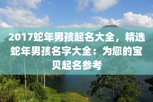 2017蛇年男孩起名大全，精选蛇年男孩名字大全：为您的宝贝起名参考