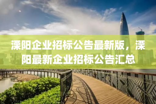 溧阳企业招标公告最新版，溧阳最新企业招标公告汇总