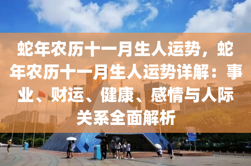蛇年农历十一月生人运势，蛇年农历十一月生人运势详解：事业、财运、健康、感情与人际关系全面解析
