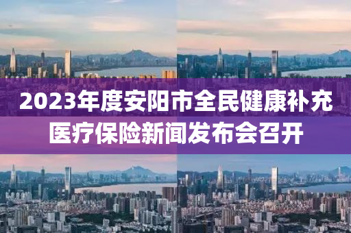2023年度安阳市全民健康补充医疗保险新闻发布会召开
