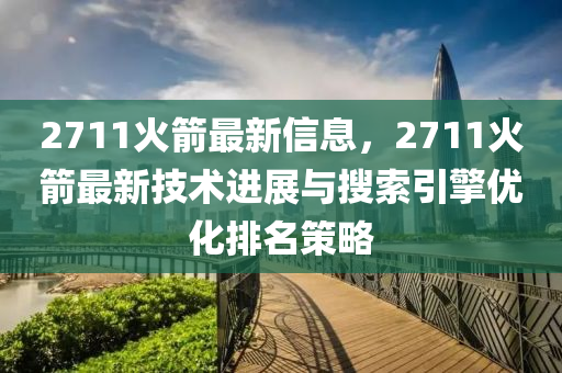 2711火箭最新信息，2711火箭最新技术进展与搜索引擎优化排名策略