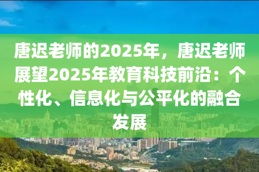 唐迟老师的2025年，唐迟老师展望2025年教育科技前沿：个性化、信息化与公平化的融合发展
