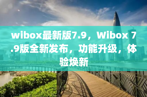 wibox最新版7.9，Wibox 7.9版全新发布，功能升级，体验焕新