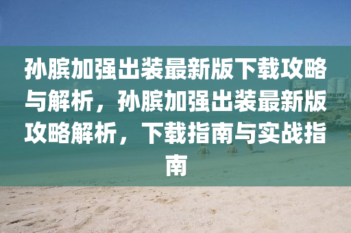 孙膑加强出装最新版下载攻略与解析，孙膑加强出装最新版攻略解析，下载指南与实战指南