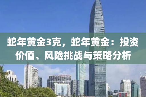 蛇年黄金3克，蛇年黄金：投资价值、风险挑战与策略分析