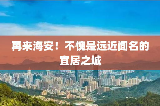 再来海安！不愧是远近闻名的宜居之城