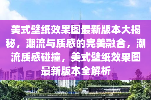 美式壁纸效果图最新版本大揭秘，潮流与质感的完美融合，潮流质感碰撞，美式壁纸效果图最新版本全解析